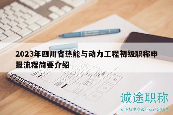 2023年四川省熱能與動(dòng)力工程初級(jí)職稱(chēng)申報(bào)流程簡(jiǎn)要介紹