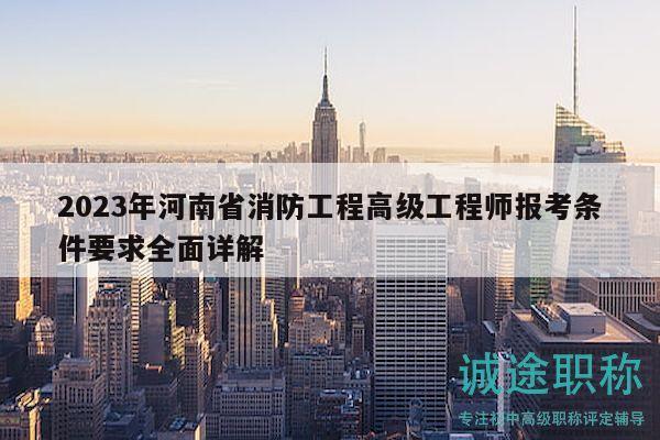 2023年河南省消防工程高級(jí)工程師報(bào)考條件要求全面詳解