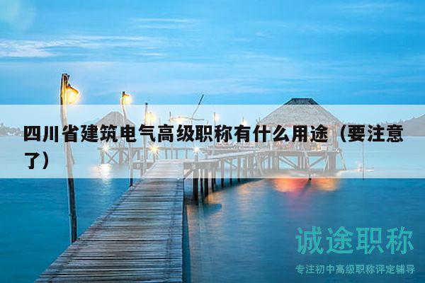 四川省建筑電氣高級(jí)職稱有什么用途（要注意了）