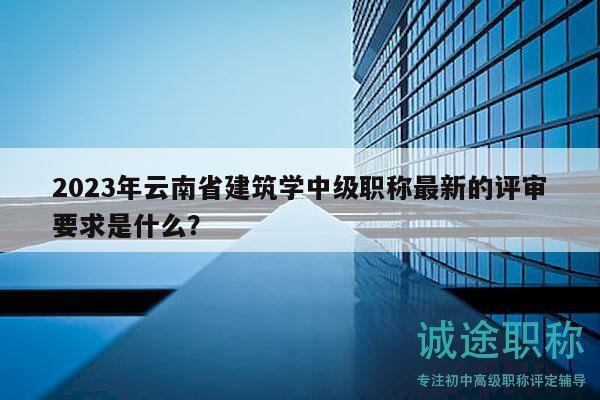 2023年云南省建筑學(xué)中級(jí)職稱最新的評(píng)審要求是什么？