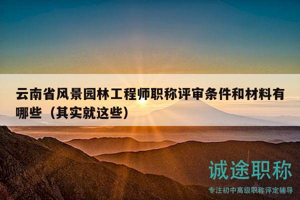 云南省風(fēng)景園林工程師職稱評審條件和材料有哪些（其實(shí)就這些）