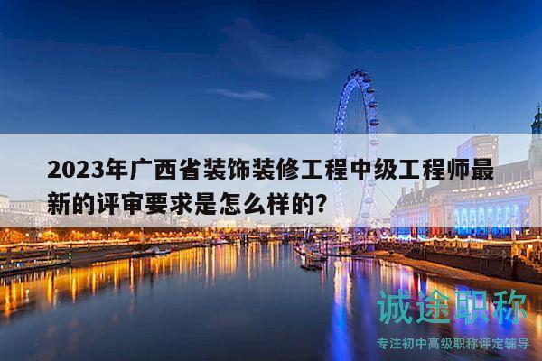 2023年廣西省裝飾裝修工程中級工程師最新的評審要求是怎么樣的？