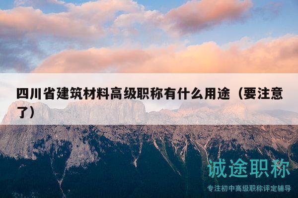 四川省建筑材料高級職稱有什么用途（要注意了）