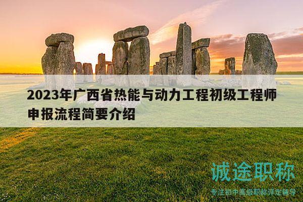 2023年廣西省熱能與動力工程初級工程師申報流程簡要介紹