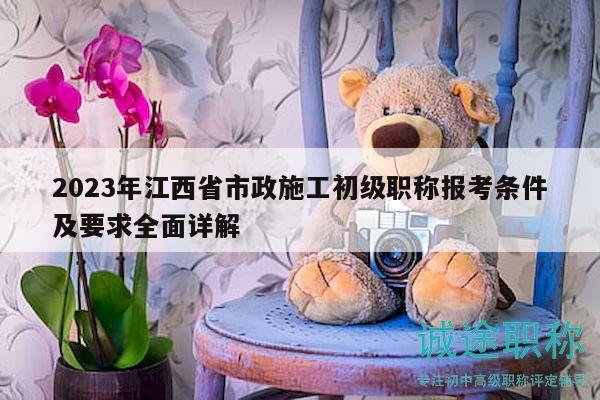 2023年江西省市政施工初級(jí)職稱報(bào)考條件及要求全面詳解