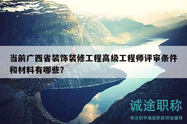 當(dāng)前廣西省裝飾裝修工程高級(jí)工程師評(píng)審條件和材料有哪些？