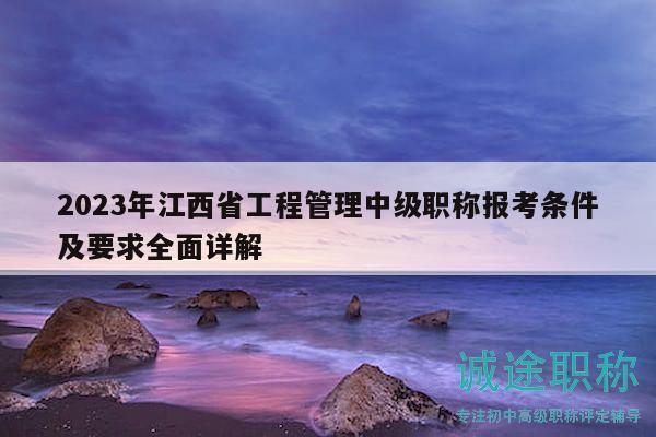 2023年江西省工程管理中級(jí)職稱報(bào)考條件及要求全面詳解