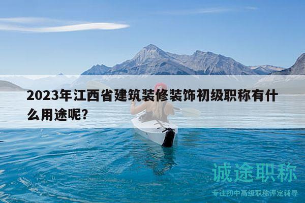 2023年江西省建筑裝修裝飾初級(jí)職稱(chēng)有什么用途呢？