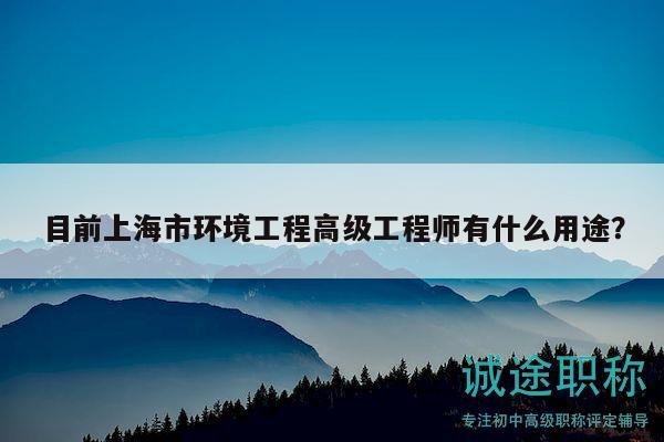 目前上海市環(huán)境工程高級工程師有什么用途？