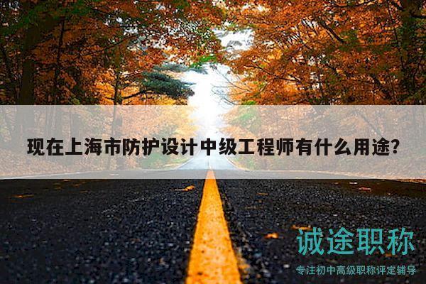現在上海市防護設計中級工程師有什么用途？