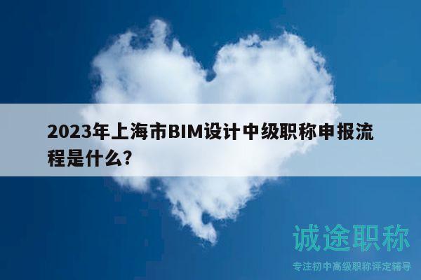 2023年上海市BIM設(shè)計中級職稱申報流程是什么？