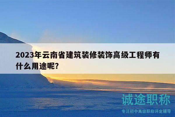 2023年云南省建筑裝修裝飾高級工程師有什么用途呢？