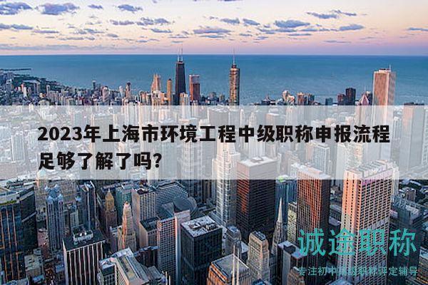 2023年上海市環(huán)境工程中級職稱申報流程足夠了解了嗎？