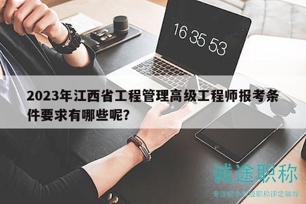 2023年江西省工程管理高級工程師報(bào)考條件要求有哪些呢？