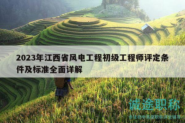 2023年江西省風(fēng)電工程初級(jí)工程師評(píng)定條件及標(biāo)準(zhǔn)全面詳解