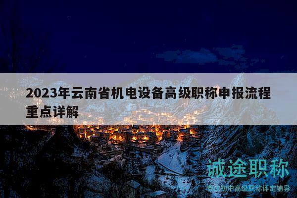 2023年云南省機電設(shè)備高級職稱申報流程重點詳解