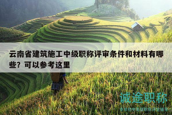 云南省建筑施工中級(jí)職稱評(píng)審條件和材料有哪些？可以參考這里