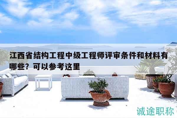 江西省結(jié)構(gòu)工程中級(jí)工程師評(píng)審條件和材料有哪些？可以參考這里