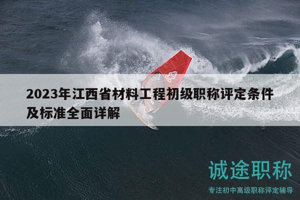 2023年江西省材料工程初級(jí)職稱評(píng)定條件及標(biāo)準(zhǔn)全面詳解