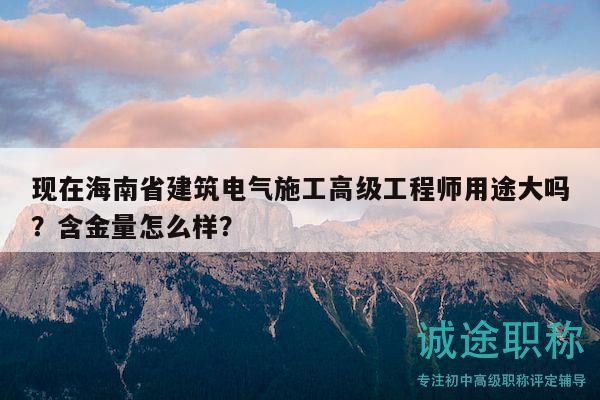 現(xiàn)在海南省建筑電氣施工高級(jí)工程師用途大嗎？含金量怎么樣？