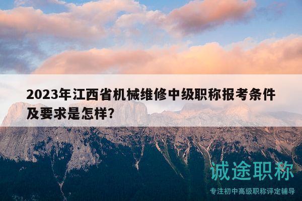 2023年江西省機械維修中級職稱報考條件及要求是怎樣？