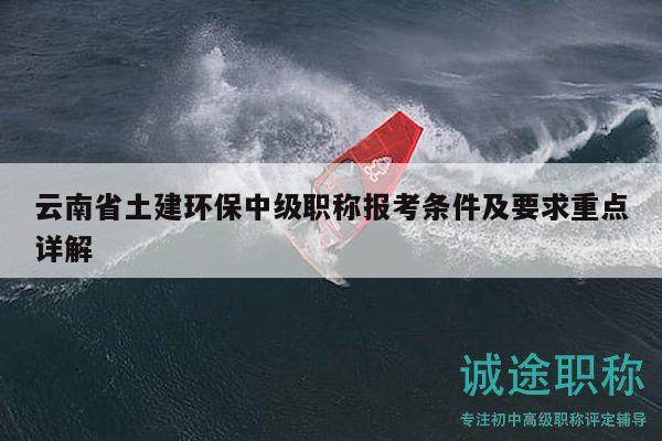 云南省土建環(huán)保中級職稱報考條件及要求重點詳解