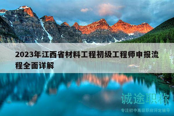 2023年江西省材料工程初級(jí)工程師申報(bào)流程全面詳解