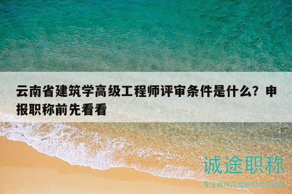云南省建筑學高級工程師評審條件是什么？申報職稱前先看看