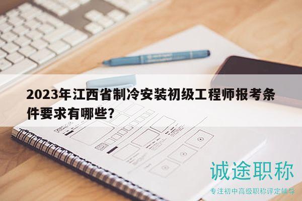 2023年江西省制冷安裝初級(jí)工程師報(bào)考條件要求有哪些？