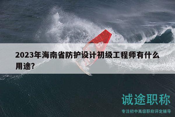 2023年海南省防護設(shè)計初級工程師有什么用途？