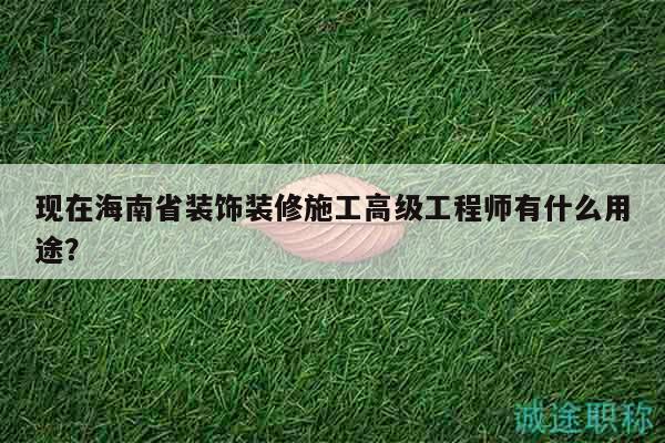 現(xiàn)在海南省裝飾裝修施工高級工程師有什么用途？