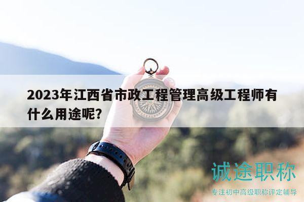2023年江西省市政工程管理高級工程師有什么用途呢？