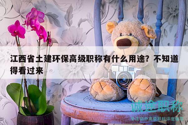 江西省土建環(huán)保高級(jí)職稱有什么用途？不知道得看過(guò)來(lái)