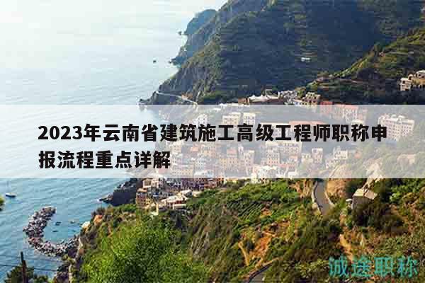 2023年云南省建筑施工高級(jí)工程師職稱申報(bào)流程重點(diǎn)詳解