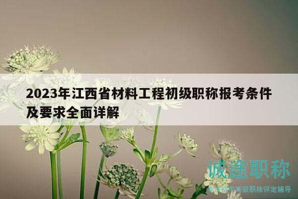 2023年江西省材料工程初級(jí)職稱(chēng)報(bào)考條件及要求全面詳解