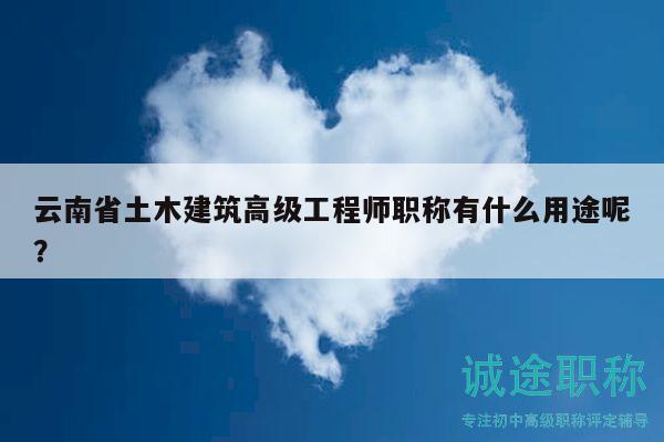 云南省土木建筑高級工程師職稱有什么用途呢？