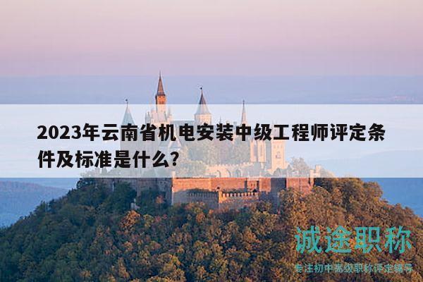2023年云南省機(jī)電安裝中級(jí)工程師評(píng)定條件及標(biāo)準(zhǔn)是什么？
