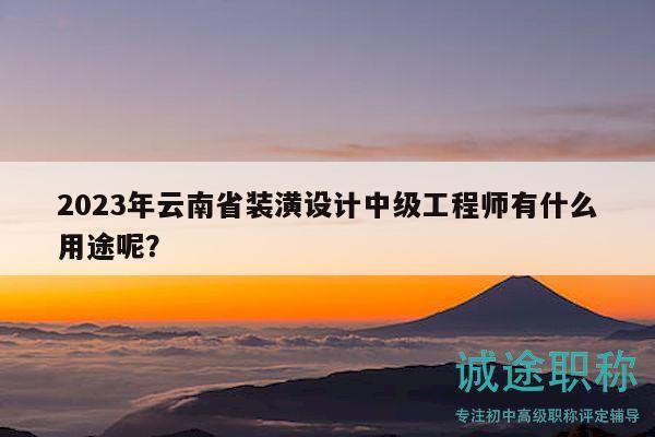 2023年云南省裝潢設計中級工程師有什么用途呢？