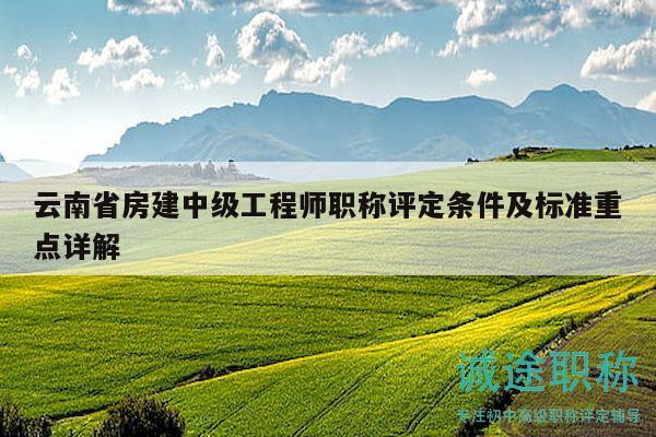 云南省房建中級(jí)工程師職稱評(píng)定條件及標(biāo)準(zhǔn)重點(diǎn)詳解