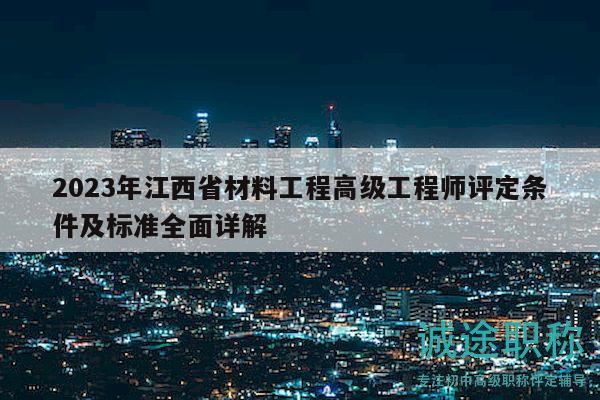 2023年江西省材料工程高級工程師評定條件及標(biāo)準(zhǔn)全面詳解