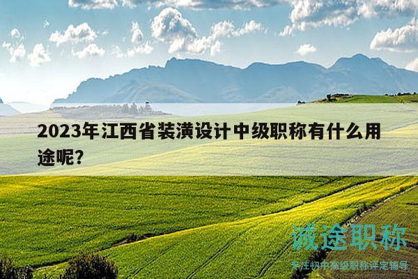 2023年江西省裝潢設(shè)計(jì)中級(jí)職稱(chēng)有什么用途呢？