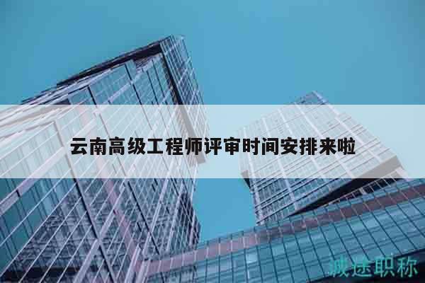 云南高級(jí)工程師評(píng)審時(shí)間安排來啦