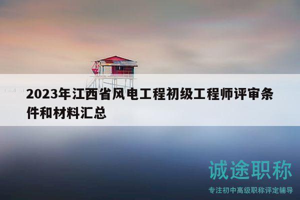 2023年江西省風(fēng)電工程初級(jí)工程師評(píng)審條件和材料匯總