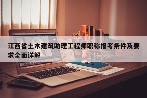 江西省土木建筑助理工程師職稱報(bào)考條件及要求全面詳解