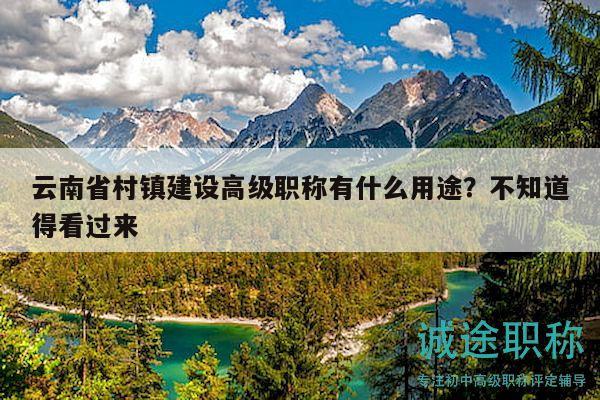 云南省村鎮(zhèn)建設(shè)高級(jí)職稱(chēng)有什么用途？不知道得看過(guò)來(lái)