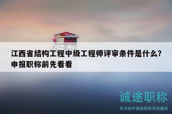 江西省結(jié)構(gòu)工程中級(jí)工程師評(píng)審條件是什么？申報(bào)職稱前先看看