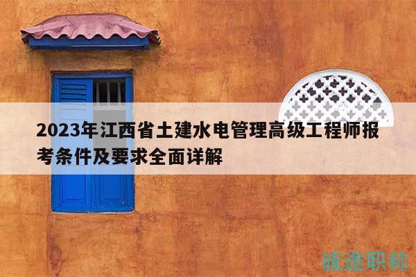 2023年江西省土建水電管理高級(jí)工程師報(bào)考條件及要求全面詳解