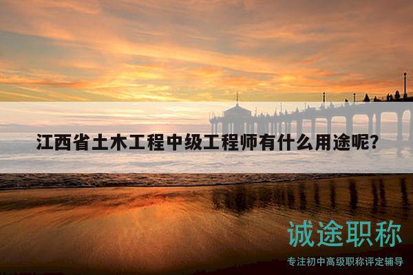 江西省土木工程中級(jí)工程師有什么用途呢？