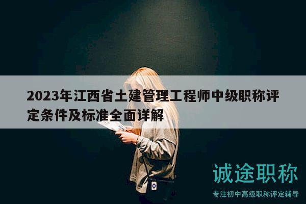 2023年江西省土建管理工程師中級職稱評定條件及標(biāo)準(zhǔn)全面詳解