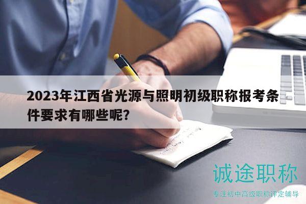 2023年江西省光源與照明初級(jí)職稱報(bào)考條件要求有哪些呢？
